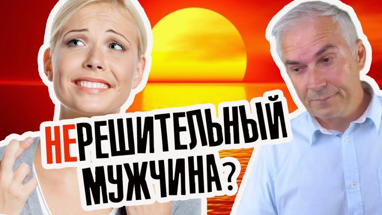 Если мужчина нерешительный, как вести себя женщине?